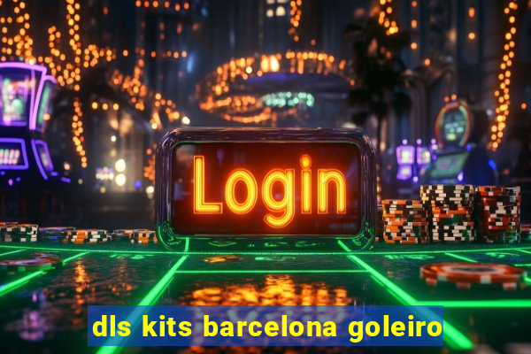 dls kits barcelona goleiro